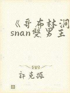 《哥布林洞窟》snan双男主