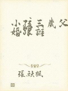 小孩三岁父母离婚跟谁