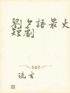 刘夕语最火十部短剧