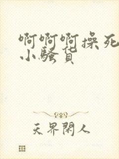 啊啊啊操死你个小骚货