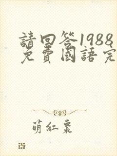 请回答1988免费国语完整版