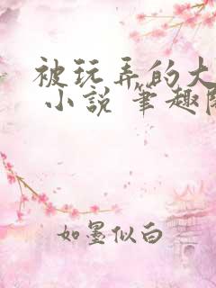 被玩弄的大小姐 小说 笔趣阁
