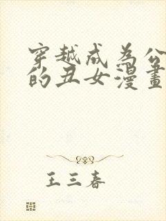 穿越成为公爵家的丑女漫画免费下拉式