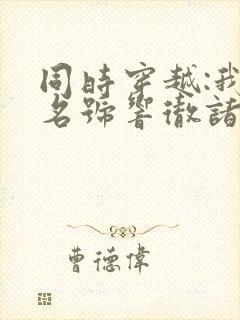 同时穿越:我的名号响彻诸天