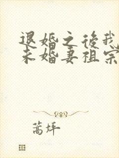 退婚之后我娶了未婚妻祖宗