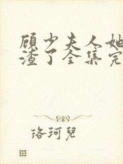 顾少夫人她又虐渣了全集完整版