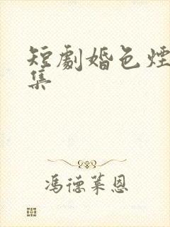短剧婚色烟烟全集