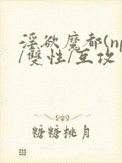 淫欲魔都(np/双性/互攻