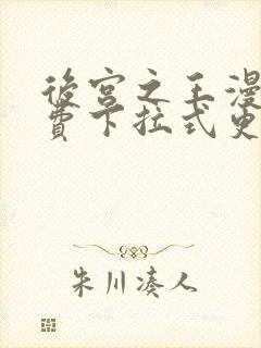 后宫之王漫画免费下拉式更新时间