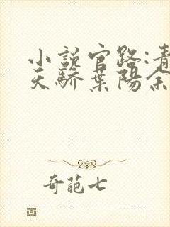 小说官路:青云天骄叶阳余秋水在线阅读