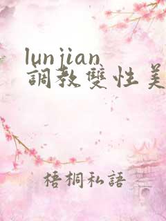 lunjian调教双性美人h