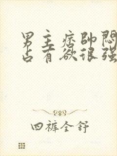 男主痞帅闷骚,占有欲很强小说推荐