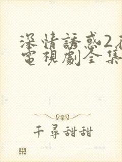 深情诱惑2在线电视剧全集免费观看