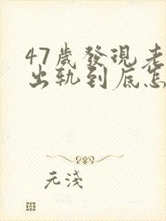 47岁发现老公出轨到底怎么处理