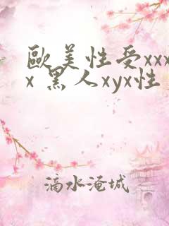 欧美性受xxxx 黑人xyx性爽