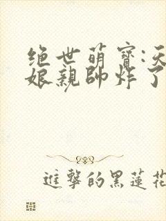 绝世萌宝:天才娘亲帅炸了完整版下载