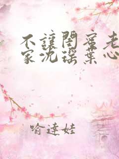 不让闺蜜老公回家沈瑶叶心