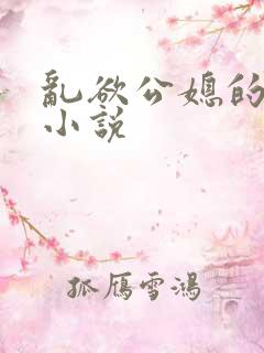 乱欲公媳的呻吟小说