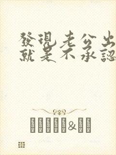 发现老公出轨他就是不承认怎么办