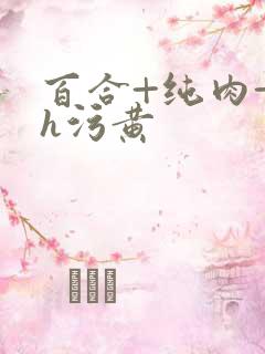 百合+纯肉+超h污黄