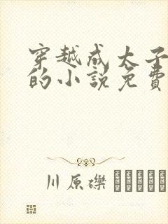 穿越成太子李辰的小说免费阅读