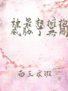 被最想拥抱的人威胁了无删减漫画在线阅读