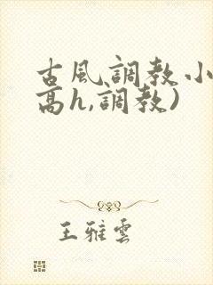 古风调教小说(高h,调教)