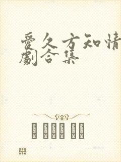 爱久方知情深短剧合集