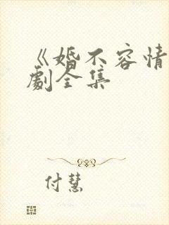 《婚不容情》短剧全集