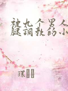 被九个男人扒开腿调教的小说