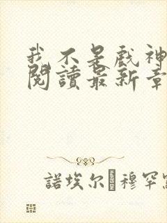 我不是戏神在线阅读最新章节