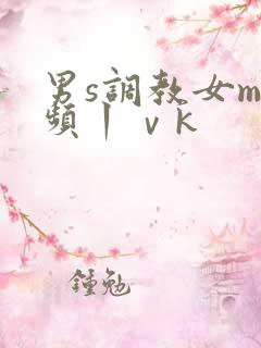 男s调教女m视频丨ⅴk