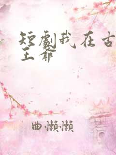 短剧我在古代当王爷