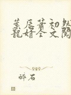 叶辰萧初然上门龙婿全文阅读
