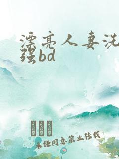 漂亮人妻洗澡被强bd