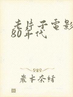 老片子电影大全80年代