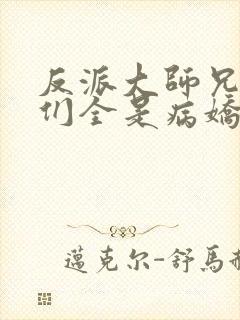 反派大师兄师妹们全是病娇动态漫画