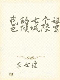 我的七个姐姐绝色倾城陆云有声小说