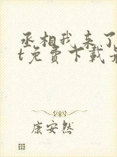 丞相我来了txt免费下载最新章节更新