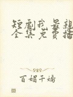 短剧我最亲爱的全集免费播放