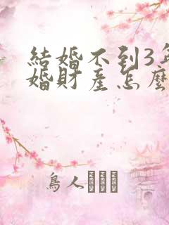 结婚不到3年离婚财产怎么分