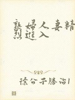 熟妇人妻精品猛烈进入