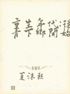 重生年代:从知青下乡开始躺赢