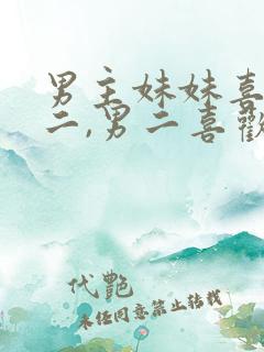 男主妹妹喜欢男二,男二喜欢女主