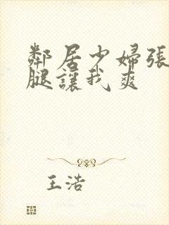 邻居少妇张开双腿让我爽