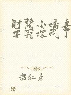 财阀小娇妻叔你要宠坏我了txt下载