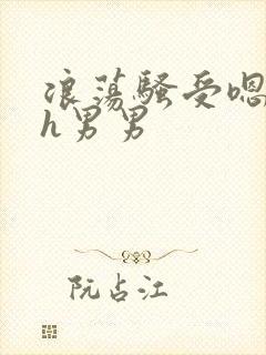 浪荡骚受嗯啊～h男男