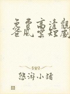 免费高清观看雄爸风云短剧