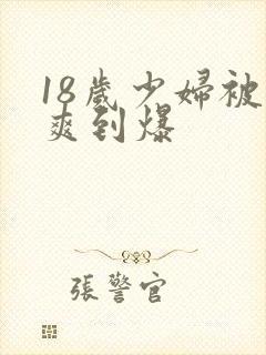 18岁少妇被插爽到爆