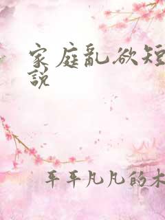 家庭乱欲短篇小说